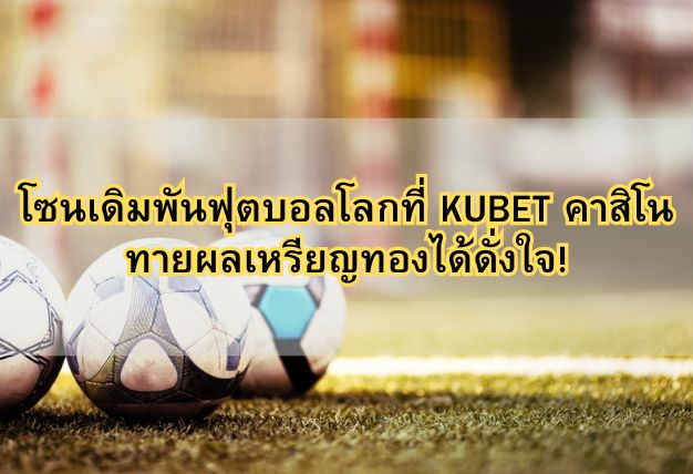 โซนเดิมพันฟุตบอลโลกที่ KUBET คาสิโน ทายผลเหรียญทองได้ดั่งใจ!